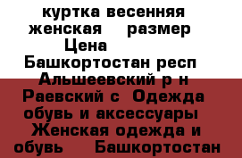 куртка весенняя  женская 52 размер › Цена ­ 1 000 - Башкортостан респ., Альшеевский р-н, Раевский с. Одежда, обувь и аксессуары » Женская одежда и обувь   . Башкортостан респ.